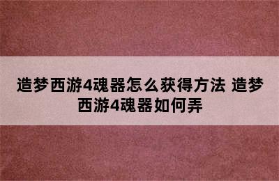 造梦西游4魂器怎么获得方法 造梦西游4魂器如何弄